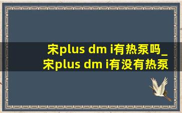 宋plus dm i有热泵吗_宋plus dm i有没有热泵